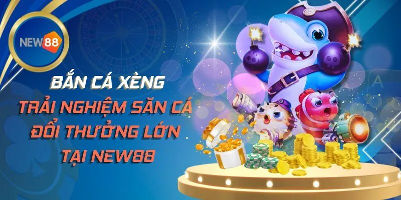 Bắn Cá Xèng - Trải Nghiệm Săn Cá Đổi Thưởng Lớn Tại NEW88