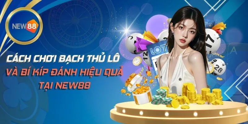 Cách Chơi Bạch Thủ Lô Và Bí Kíp Đánh Hiệu Quả Tại NEW88
