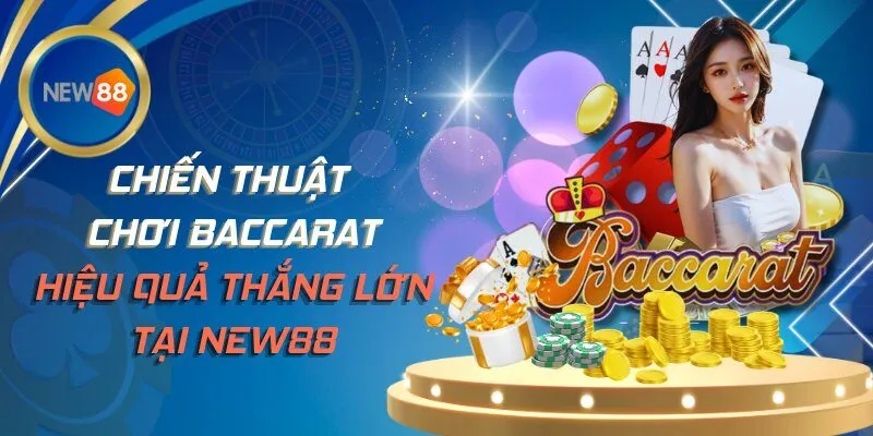 Chiến Thuật Chơi Baccarat Hiệu Quả Thắng Lớn Tại NEW88