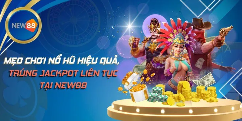 Mẹo Chơi Nổ Hũ Hiệu Quả, Trúng Jackpot Liên Tục Tại NEW88