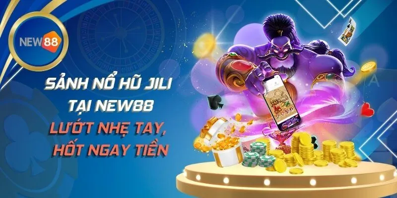 Sảnh Nổ Hũ JILI Tại NEW88 - Lướt Nhẹ Tay, Hốt Ngay Tiền