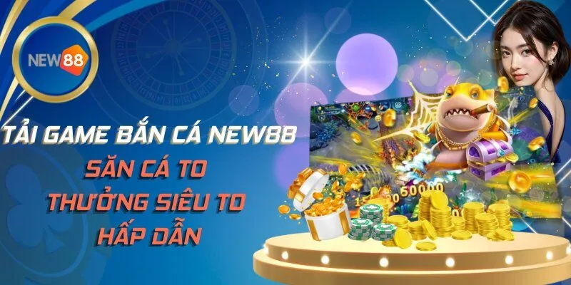Tải Game Bắn Cá NEW88 - Săn Cá To Thưởng Siêu To Hấp Dẫn