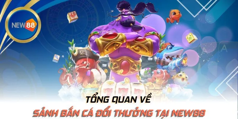 Tổng quan về sảnh bắn cá đổi thưởng tại NEW88