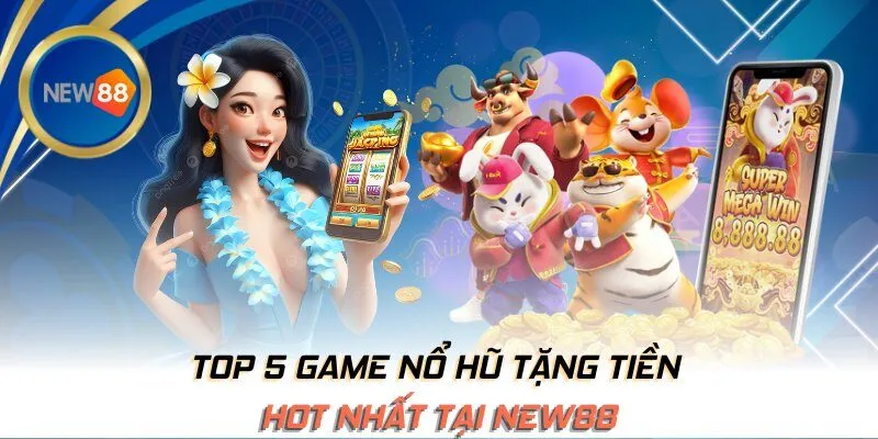 Top 5 game nổ hũ tặng tiền hot nhất tại NEW88