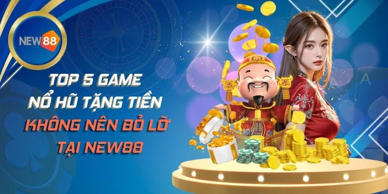 Top 5 Game Nổ Hũ Tặng Tiền Không Nên Bỏ Lỡ Tại NEW88